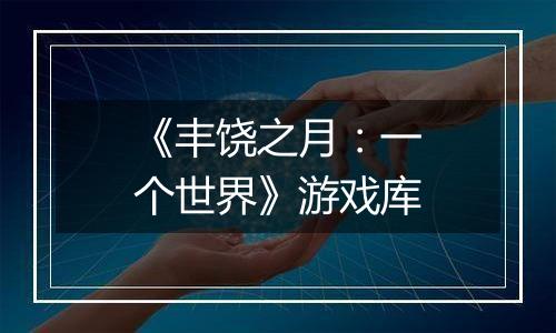 《丰饶之月：一个世界》游戏库