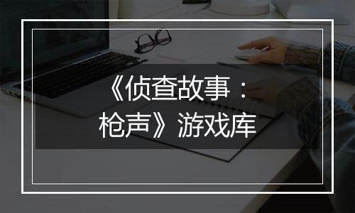 《侦查故事：枪声》游戏库