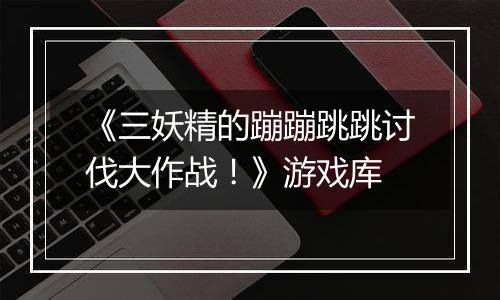 《三妖精的蹦蹦跳跳讨伐大作战！》游戏库