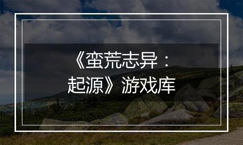 《蛮荒志异：起源》游戏库