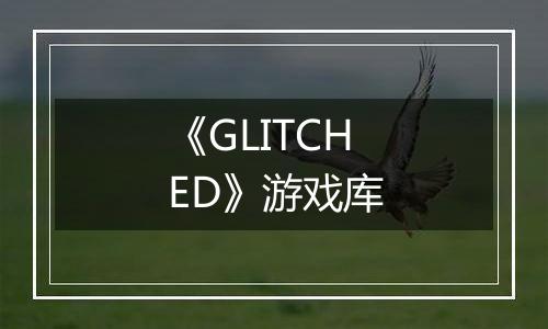 《GLITCHED》游戏库