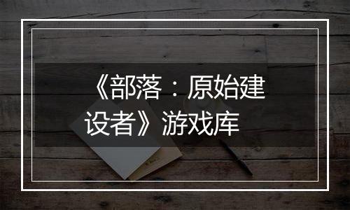 《部落：原始建设者》游戏库