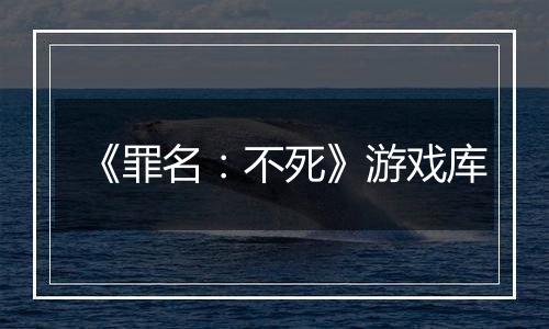 《罪名：不死》游戏库