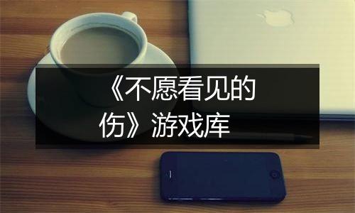 《不愿看见的伤》游戏库