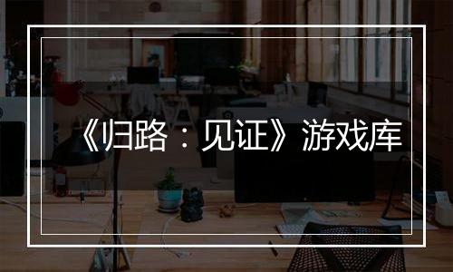 《归路：见证》游戏库