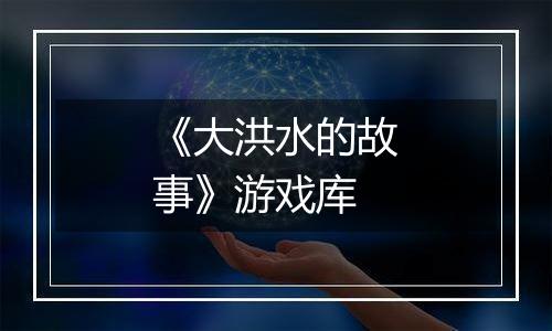 《大洪水的故事》游戏库