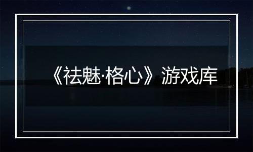 《祛魅·格心》游戏库