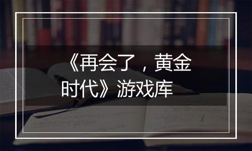 《再会了，黄金时代》游戏库
