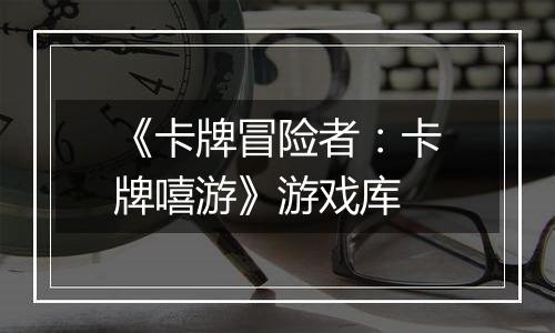《卡牌冒险者：卡牌嘻游》游戏库