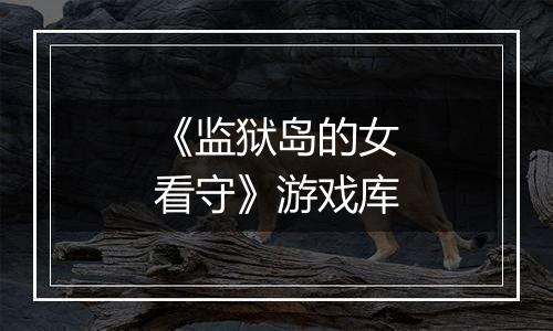 《监狱岛的女看守》游戏库