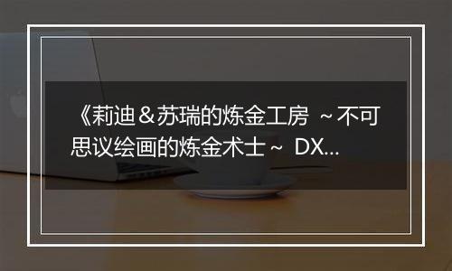《莉迪＆苏瑞的炼金工房 ～不可思议绘画的炼金术士～ DX》游戏库