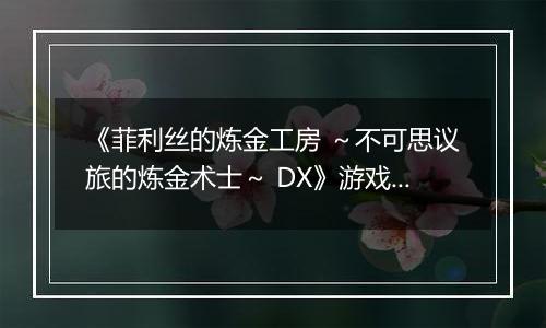 《菲利丝的炼金工房 ～不可思议旅的炼金术士～ DX》游戏库