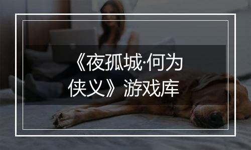 《夜孤城·何为侠义》游戏库