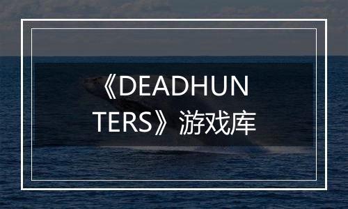 《DEADHUNTERS》游戏库