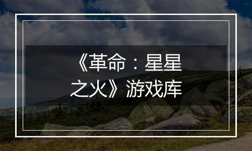 《革命：星星之火》游戏库