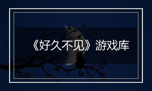 《好久不见》游戏库