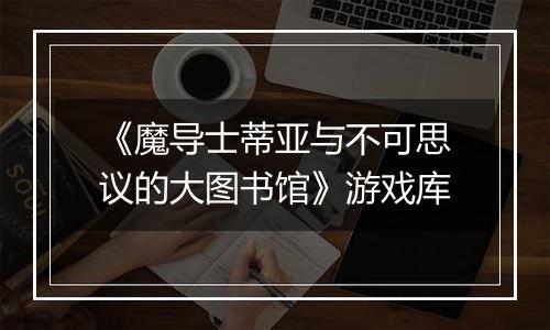《魔导士蒂亚与不可思议的大图书馆》游戏库