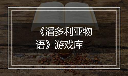 《潘多利亚物语》游戏库