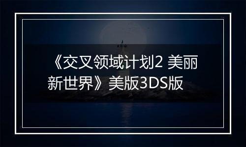 《交叉领域计划2 美丽新世界》美版3DS版