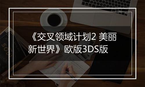 《交叉领域计划2 美丽新世界》欧版3DS版