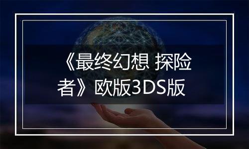 《最终幻想 探险者》欧版3DS版