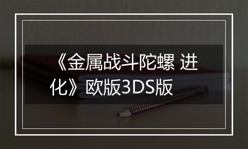 《金属战斗陀螺 进化》欧版3DS版