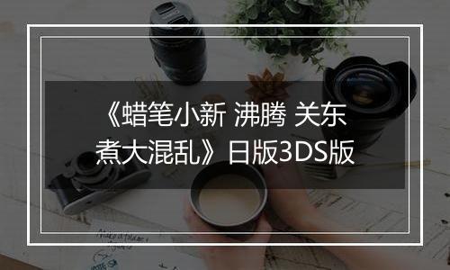 《蜡笔小新 沸腾 关东煮大混乱》日版3DS版
