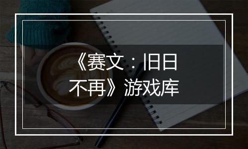 《赛文：旧日不再》游戏库