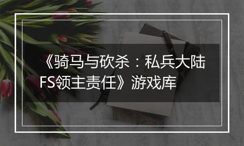 《骑马与砍杀：私兵大陆FS领主责任》游戏库