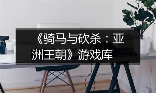 《骑马与砍杀：亚洲王朝》游戏库