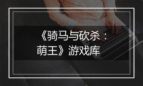 《骑马与砍杀：萌王》游戏库