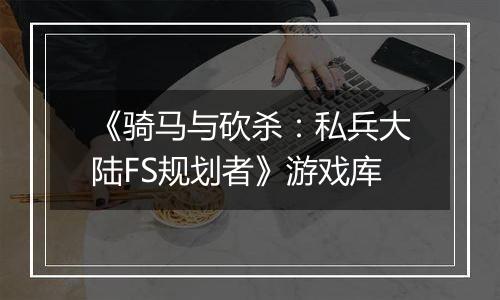 《骑马与砍杀：私兵大陆FS规划者》游戏库