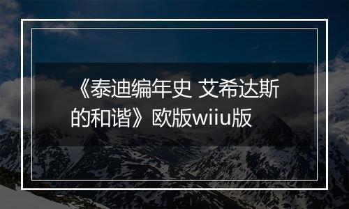 《泰迪编年史 艾希达斯的和谐》欧版wiiu版