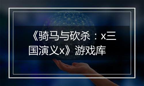 《骑马与砍杀：x三国演义x》游戏库