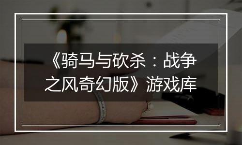 《骑马与砍杀：战争之风奇幻版》游戏库