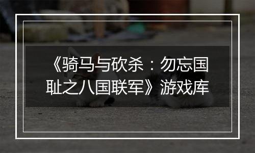 《骑马与砍杀：勿忘国耻之八国联军》游戏库