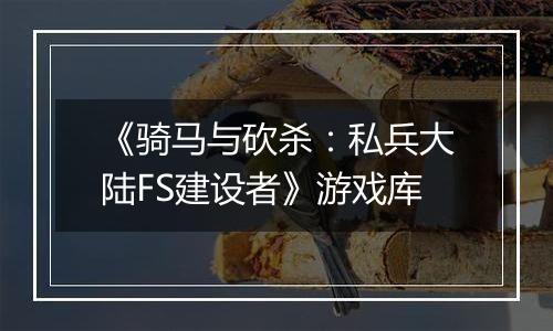 《骑马与砍杀：私兵大陆FS建设者》游戏库