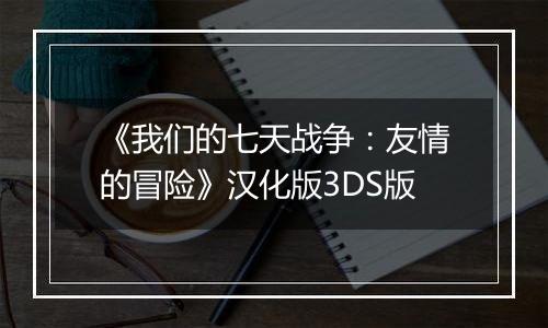 《我们的七天战争：友情的冒险》汉化版3DS版