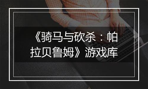《骑马与砍杀：帕拉贝鲁姆》游戏库