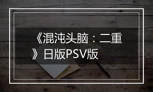 《混沌头脑：二重》日版PSV版