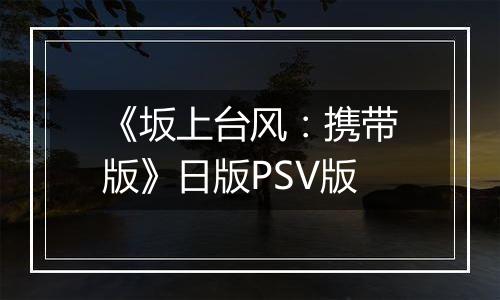 《坂上台风：携带版》日版PSV版