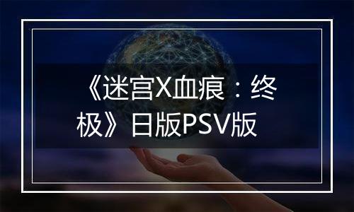 《迷宫X血痕：终极》日版PSV版