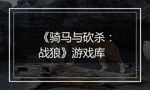《骑马与砍杀：战狼》游戏库