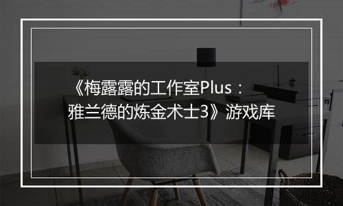 《梅露露的工作室Plus：雅兰德的炼金术士3》游戏库
