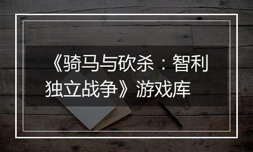 《骑马与砍杀：智利独立战争》游戏库