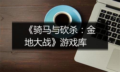 《骑马与砍杀：金地大战》游戏库