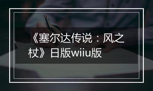 《塞尔达传说：风之杖》日版wiiu版