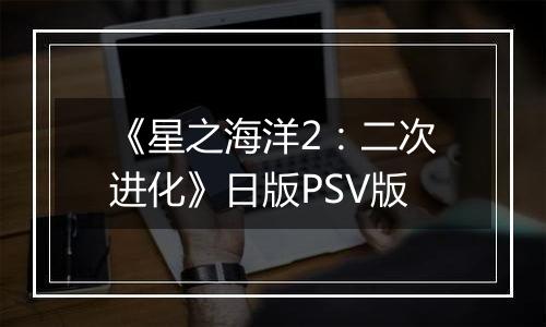 《星之海洋2：二次进化》日版PSV版