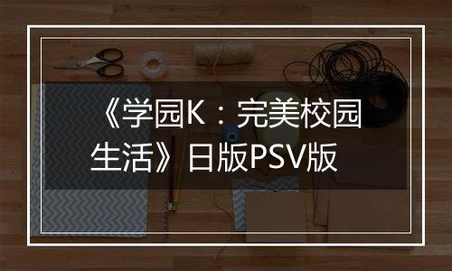 《学园K：完美校园生活》日版PSV版