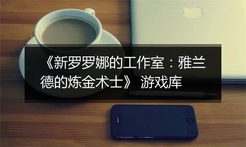 《新罗罗娜的工作室：雅兰德的炼金术士》 游戏库